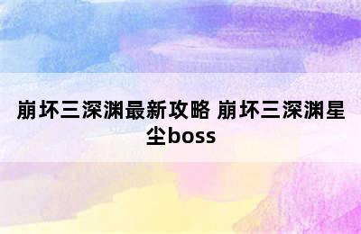 崩坏三深渊最新攻略 崩坏三深渊星尘boss